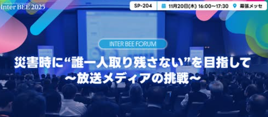 InterBEE①「災害時に“誰一人取り残さない”を目指して～放送メディアの挑戦～」（11月17日）